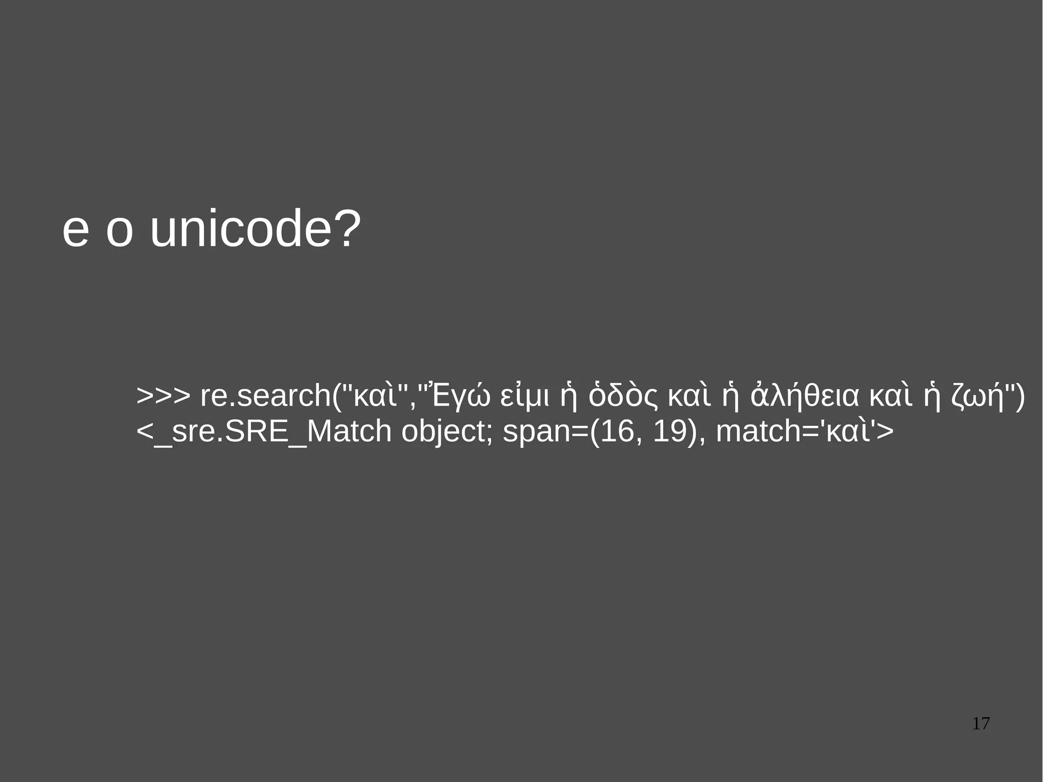 17
e o unicode?
>>> re.search("κα "," γώ ε μι δ ς κα λήθεια κα ζωή")ὶ Ἐ ἰ ἡ ὁ ὸ ὶ ἡ ἀ ὶ ἡ
<_sre.SRE_Match object; span=(16, 19), match='κα '>ὶ
 