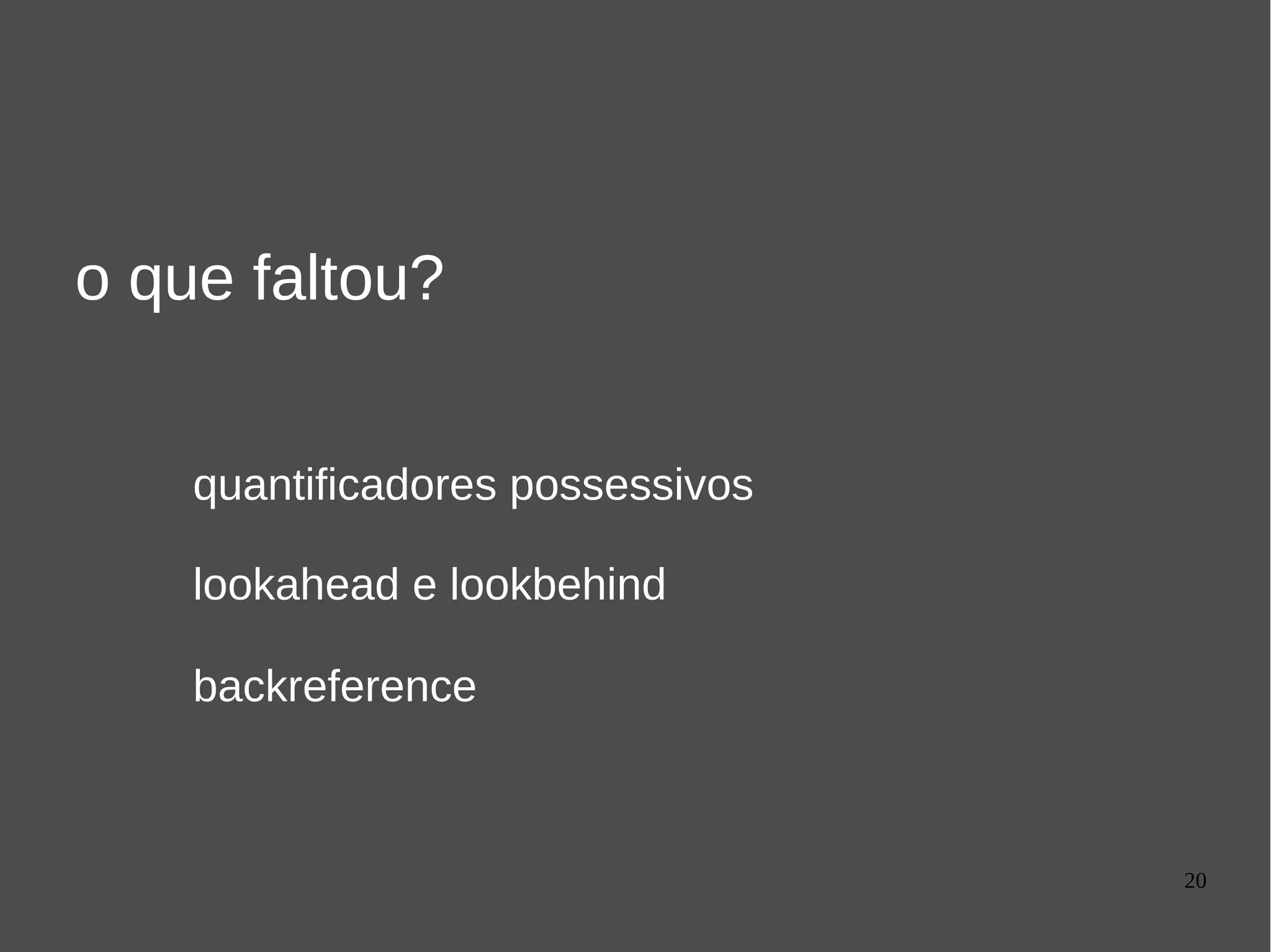 20
o que faltou?
quantificadores possessivos
lookahead e lookbehind
backreference
 