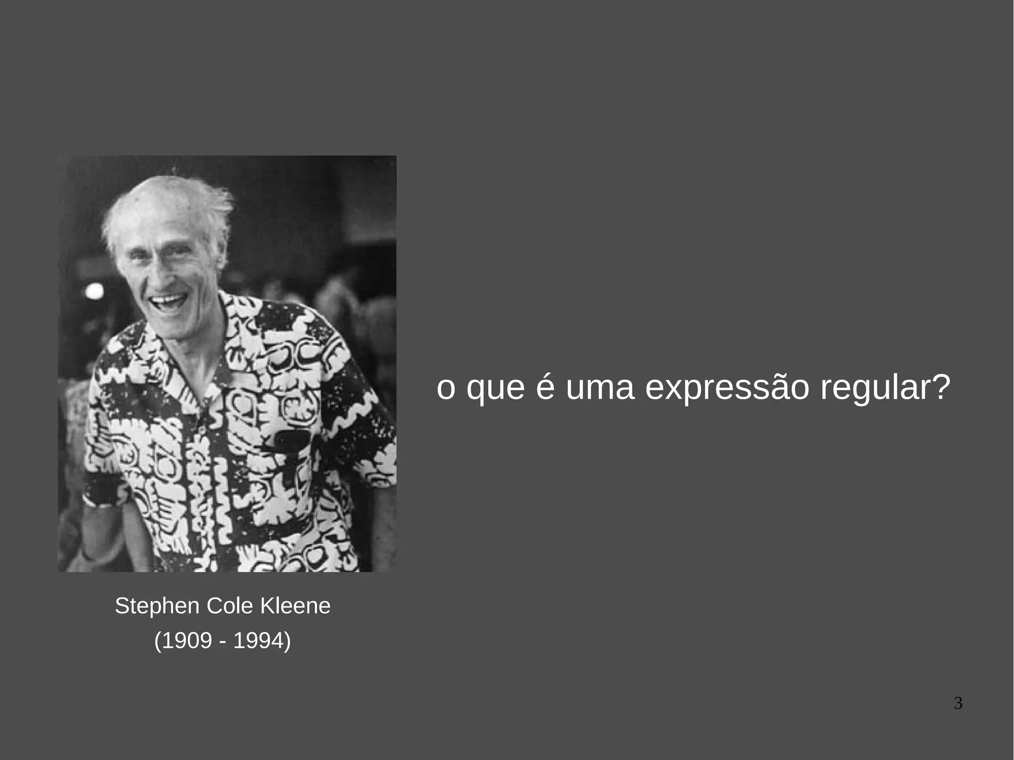 3
Stephen Cole Kleene
(1909 - 1994)
o que é uma expressão regular?
 