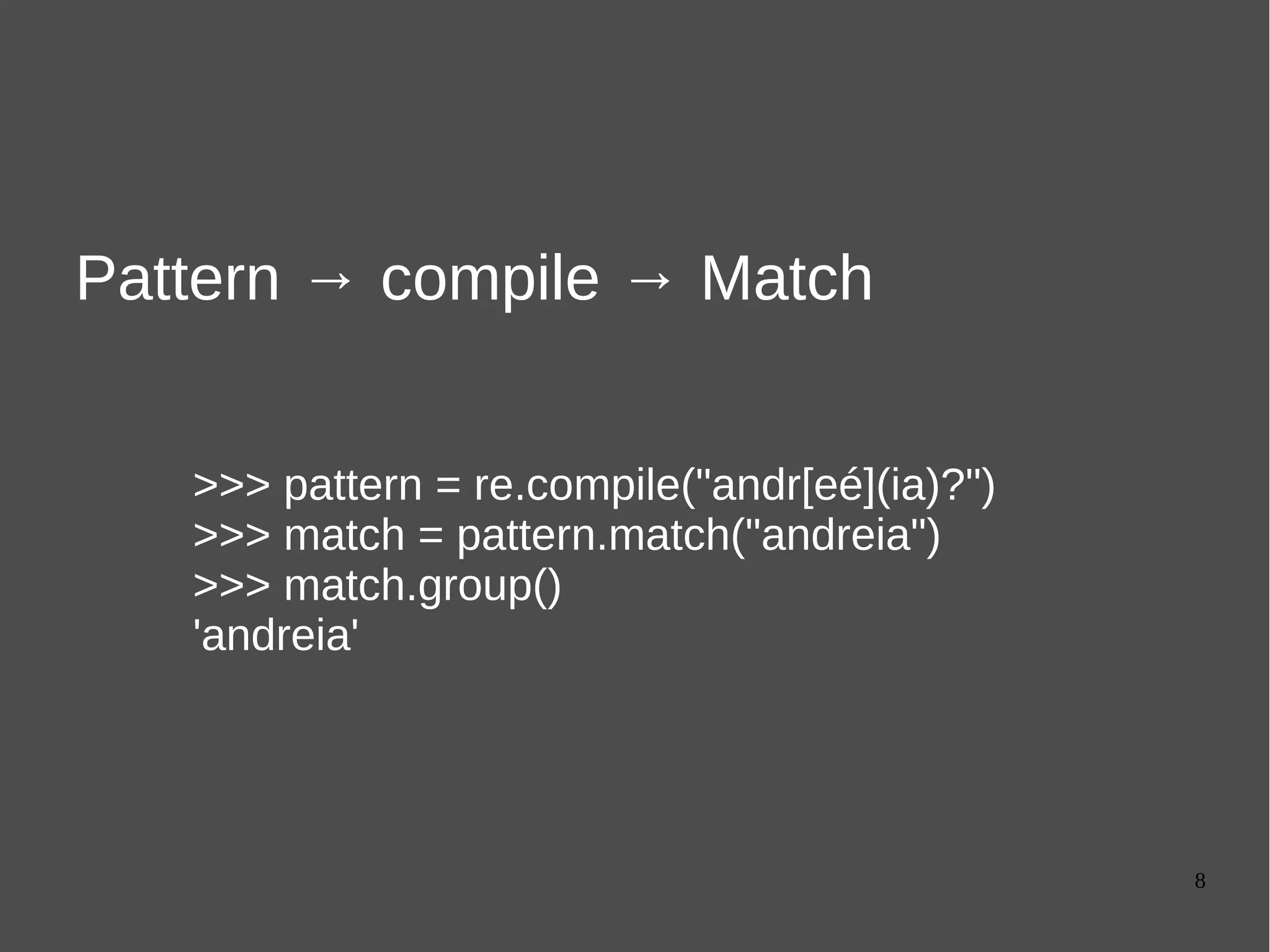 8
Pattern → compile → Match
>>> pattern = re.compile("andr[eé](ia)?")
>>> match = pattern.match("andreia")
>>> match.group()
'andreia'
 