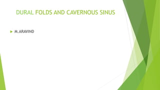 DURAL FOLDS AND CAVERNOUS SINUS
 M.ARAVIND
 