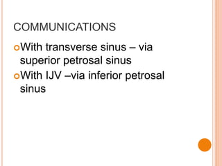COMMUNICATIONS
With transverse sinus – via
superior petrosal sinus
With IJV –via inferior petrosal
sinus
 