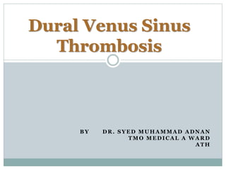 BY DR. SYED MUHAMMAD ADNAN
TMO MEDICAL A WARD
ATH
Dural Venus Sinus
Thrombosis
 