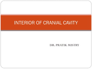 DR. PRATIK MISTRY
INTERIOR OF CRANIAL CAVITY
 