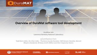 Overview of DuraMat software tool development
Anubhav Jain
Lawrence Berkeley National Laboratory
w/contributions from:
Todd Karin (LBL), Xin Chen (LBL), Thushara Gunda (Sandia), Cliff Hansen (Sandia), Bennet
Meyers (Stanford), Brittany Smith (NREL) and their respective teams
 