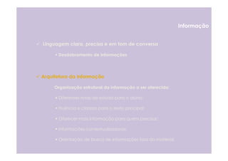 Informação


Linguagem clara, precisa e em tom de conversa

      Desdobramento de Informações




Arquitetura da Informação

     Organização estrutural da informação a ser oferecida:

      Diferentes rotas de estudo para o aluno;

      Fluência e clareza para o texto principal;

      Oferecer mais informação para quem precisar;

      Informações contextualizadoras;

      Orientação de busca de informações fora do material.
 