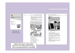 1. Conteúdos formatados




 Operador de
Telemarketing




  Materiais para educação
técnica em diferentes áreas,
com características variadas
 