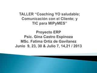 Proyecto ERP
Psic. Gina Castro Espinoza
MSc. Fatima Ortiz de Gavilanez
Junio 9, 23, 30 & Julio 7, 14,21 / 2013
 