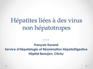 Hépatites liées à des virus
      non hépatotropes

                  François Durand
Service d’Hépatologie et Réanimation HépatoDigestive
               Hôpital Beaujon, Clichy
 
