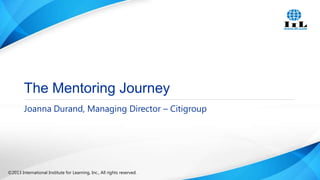 The Mentoring Journey
Joanna Durand, Managing Director – Citigroup

©2013 International Institute for Learning, Inc., All rights reserved.

 