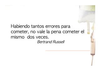 Habiendo	 tantos	 errores	 para	 
cometer,	 no	 vale	 la	 pena	 cometer	 el	 
mismo	 	 dos	 veces.
	 	 	 	 	 	 	 	 	 	 	 	 	 	 	 	 	 	 	 	 	 	 	 Bertrand	 Russell

 