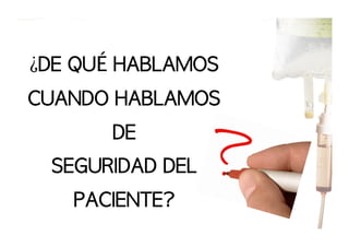 ¿DE	 QUÉ	 HABLAMOS	 
CUANDO	 HABLAMOS	 
DE	 
SEGURIDAD	 DEL	 
PACIENTE?

 