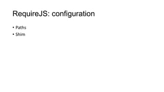 RequireJS: configuration
• Paths
• Shim

 