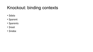 Knockout: binding contexts
• $data
• $parent
• $parents
• $root
• $index

 