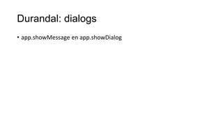 Durandal: dialogs
• app.showMessage en app.showDialog

 