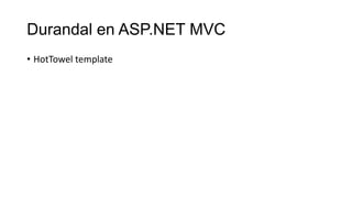 Durandal en ASP.NET MVC
• HotTowel template

 