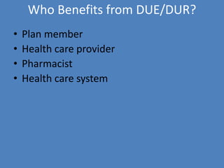 Who Benefits from DUE/DUR?
• Plan member
• Health care provider
• Pharmacist
• Health care system
 