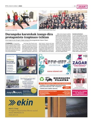 2017ko urriaren 6a, barikua | anboto 11
Durangoko karatekak izango dira
protagonista txupinazo txikian
Ane Izagirre eta Aingeru Salas izango dira pregoilariak hilaren 15ean
TXUPINAZOA M. Zuazubiskar
Familia handia da Wado-Kan
Karate-Ninjutsu Kluba. 120 ka-
rateka, ume zein heldu, dituen
taldea urte luzez ari da arte
martzialen praktika duranga-
rren artean bultzatzen.
Aurtengo San Fausto jaie-
tan, urte hauetan guztietan
egindako lanagatik txupinazo
txikia botatzeko aukera izango
dute Wado-Kan Karate-Ninju-
tsu klubeko kideek. “Itzela da
guretzat txupinazo txikia bota
ahal izatea” aitortu du Saul
Peña klubeko kideak. Pregoia
jaurtiko dutenak Ane Izagirre
eta Aingeru Salas gaztetxo du-
rangarrak izango diren arren,
taldekide guztiak “pozez zora-
tzen” daudela aitortu du Peñak.
1986 sortuta dagoen taldeko
kideek aitortu dutenez, Duran-
goko herriak hogeita hamaika
urte hauetan egindako lana
eskertu die, eta horregatik oso
pozik daude. “Guretzat Du-
rangoko herriak egiten digun
eskertza bat da hau, eta beraz,
gu ere oso eskertutata gaude”,
esan du Peñak. Horrez gain,
irailaren 15ean 12:00etan jaur-
tiko duten txupinazoko unea
“ahaztezina” izango dela gaine-
ratu dute taldeko kideek.
Karatea bultzatzen
31 urtez Durangon arte mar-
tzialen praktika bultzatzen da-
biltzan kideen esanetan, eurek
eskaintzen duten kirol honek
“indar nahikotxo” du herrian.
“Badakigu futbolak, saskiba-
loiak eta errugbiak jende asko
mugitzen dutela, baina, guk ere
jende dezente mugitzen dugu
Durangon. Eta, hemendik au-
rrera, jende gehiago ezagutzea
espero dugu”, bukatu du Saul
Peñak Wado-Kaneko kideak.
Ane Izagirre eta Aingeru Salas. Wado-Kan Karate-Ninjutsu Klubeko kideak.
 