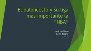El baloncesto y su liga
mas importante la
“NBA”
José Luis Duran
C. Del deporte
U.D.C.A
 