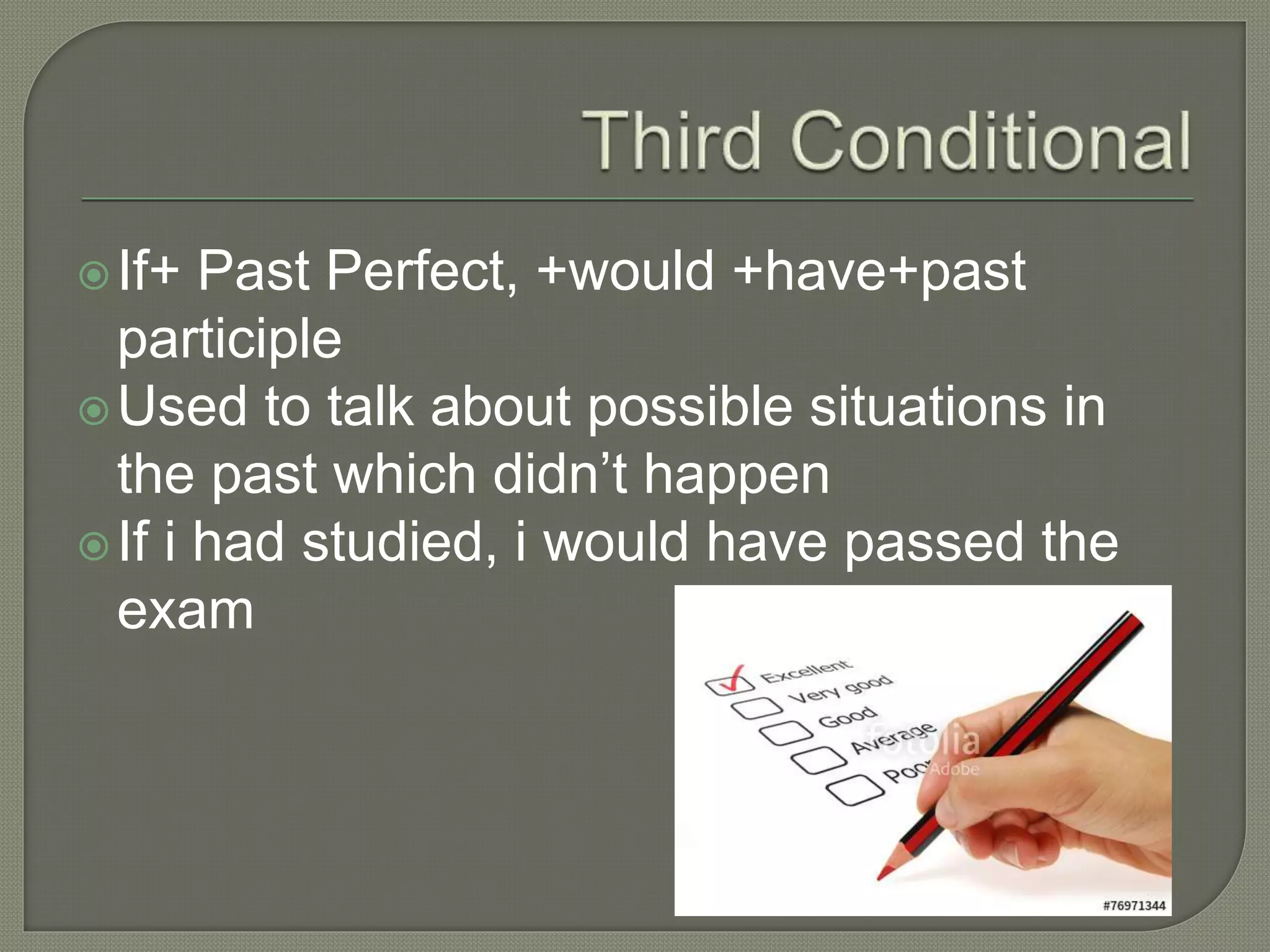 If+ Past Perfect, +would +have+past
participle
Used to talk about possible situations in
the past which didn’t happen
If i had studied, i would have passed the
exam
 