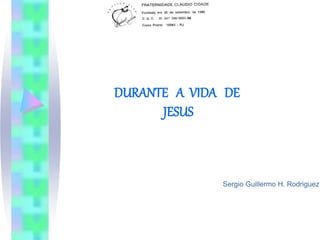 DURANTE A VIDA DE
JESUS
Sergio Guillermo H. Rodriguez
Travessa do Mosqueira, 21/206
 