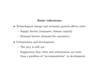 fth?) 
 Models of structural change? 
{ Simple models of manufacturing pull require 
quantitatively implausible parameter values 
{ Models of rural push are even worse 
{ Suggestive of strong frictions in the process or that 
urbanisation is an outcome of `development' 
{ We need to take this question more seriously. 50 
million rural dwellers move to cities every year 
 
