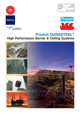 Uniclass              EPIC
                                              L5:P2:N32       E1:X2:Y421
                                              CI/SfB
                                                          (Rf9)   (K2)+(K3)




                               Promat DURASTEEL®
              High Performance Barrier & Ceiling Systems




Durasteel Brochure.indd 1                                              28/10/08 15:32:53
 