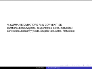 % COMPUTE DURATIONS AND CONVEXITIES
durations=bnddury(yields, couponRates, settle, maturities);
convexities=bndconvy(yields, couponRate, settle, maturities);
Mario Dell’Era Quantitative Finance
 