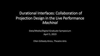 Durational Interfaces: Collaboration of
Projection Design in the Live Performance
Machinal
Data/Media/Digital Graduate Symposium
April 5, 2019
Ellen Gillooly-Kress, Theatre Arts
 