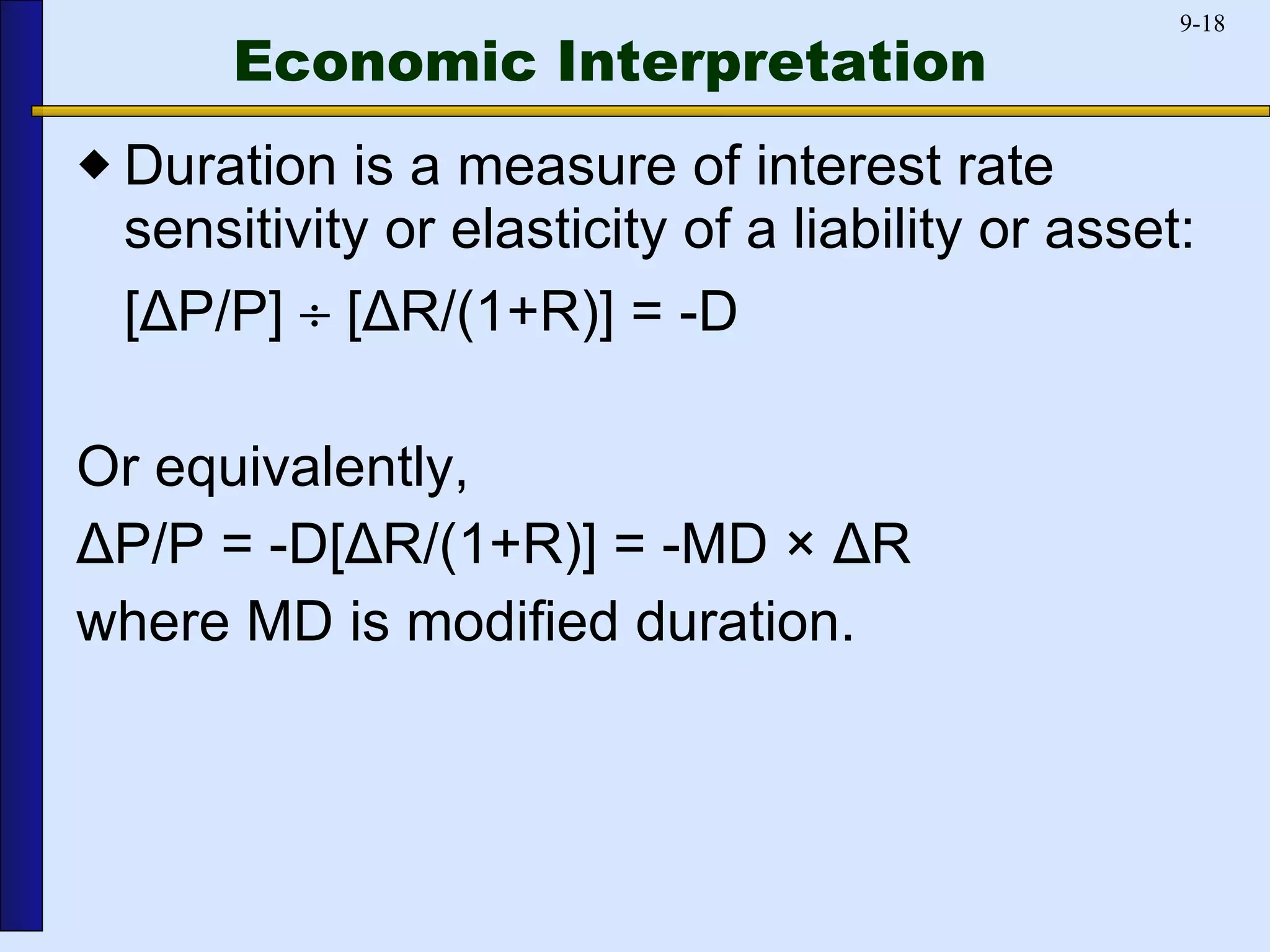 Economic Interpretation  Duration is a measure of interest rate sensitivity or elasticity of a liability or asset: [ Δ P/P]    [ Δ R/(1+R)] = -D  Or equivalently, Δ P/P = -D[ Δ R/(1+R)] = -MD ×  Δ R where MD is modified duration. 