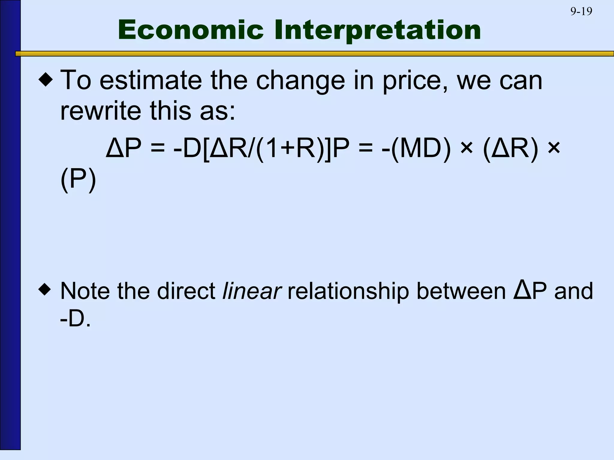 Economic Interpretation To estimate the change in price, we can rewrite this as:   Δ P = -D[ Δ R/(1+R)]P = -(MD) × ( Δ R) × (P) Note the direct  linear  relationship between  Δ P and -D. 