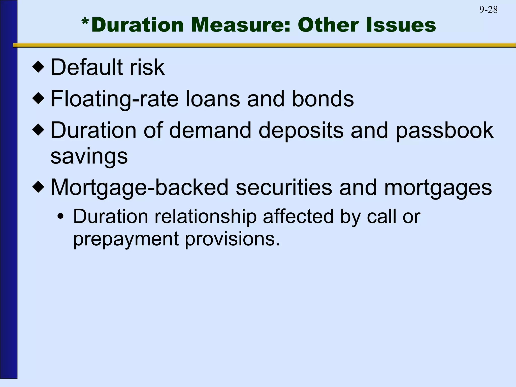 *Duration Measure: Other Issues Default risk Floating-rate loans and bonds Duration of demand deposits and passbook savings Mortgage-backed securities and mortgages Duration relationship affected by call or prepayment provisions.  