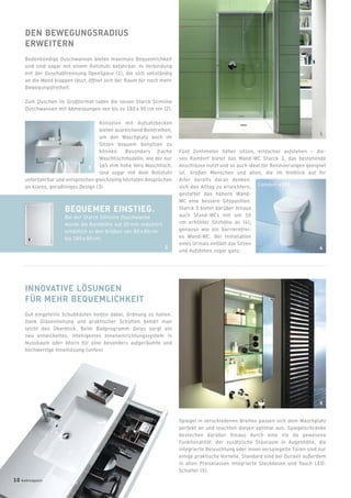 DEN BEWEGUNGSRADIUS
ERWEITERN
Bodenbündige Duschwannen bieten maximale Bequemlichkeit
und sind sogar mit einem Rollstuhl befahrbar. In Verbindung
mit der Duschabtrennung OpenSpace (1), die sich vollständig
an die Wand klappen lässt, öffnet sich der Raum für noch mehr
Bewegungsfreiheit.
Zum Duschen im Großformat laden die neuen Starck Slimline
Duschwannen mit Abmessungen von bis zu 180 x 90 cm ein (2).
Konsolen mit Aufsatzbecken
bieten ausreichend Beinfreiheit,
um den Waschplatz auch im
Sitzen bequem benutzen zu
können. Besonders flache
Waschtischmodelle, wie der nur
165 mm hohe Vero Waschtisch,
sind sogar mit dem Rollstuhl
unterfahrbar und entsprechen gleichzeitig höchsten Ansprüchen
an klares, geradliniges Design (3).
Fünf Zentimeter höher sitzen, einfacher aufstehen – die-
sen Komfort bietet das Wand-WC Starck 3, das bestehende
Anschlüsse nutzt und so auch ideal für Renovierungen geeignet
ist. Großen Menschen und allen, die im Hinblick auf ihr
Alter bereits daran denken,
sich den Alltag zu erleichtern,
gestattet das höhere Wand-
WC eine bessere Sitzposition.
Starck 3 bietet darüber hinaus
auch Stand-WCs mit um 10
cm erhöhter Sitzhöhe an (4),
genauso wie ein barrierefrei-
es Wand-WC. Bei Installation
eines Urinals entfällt das Sitzen
und Aufstehen sogar ganz.
INNOVATIVE LÖSUNGEN
FÜR MEHR BEQUEMLICHKEIT
Gut eingeteilte Schubkästen helfen dabei, Ordnung zu halten.
Dank Glaseinteilung und praktischer Schütten behält man
leicht den Überblick. Beim Badprogramm Delos sorgt ein
neu entwickeltes, intelligentes Inneneinrichtungssystem in
Nussbaum oder Ahorn für eine besonders aufgeräumte und
hochwertige Innenlösung (unten).
Spiegel in verschiedenen Breiten passen sich dem Waschplatz
perfekt an und leuchten diesen optimal aus. Spiegelschränke
bestechen darüber hinaus durch eine nie da gewesene
Funktionalität: der zusätzliche Stauraum in Augenhöhe, die
integrierte Beleuchtung oder innen verspiegelte Türen sind nur
einige praktische Vorteile. Standard sind bei Duravit außerdem
in allen Preisklassen integrierte Steckdosen und Touch LED-
Schalter (5).
BEQUEMER EINSTIEG.
Bei der Starck Slimline Duschwanne
wurde die Randhöhe auf 20 mm reduziert,
erhältlich in den Größen von 80 x 80 cm
bis 180 x 90 cm.
1
5
3
Comfort +100
2 4
10 badmagazin
 