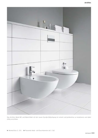 WonderGliss S. 233 Passende Bade- und Duschwannen ab S. 162
Das Architec Wand-WC und Wand-Bidet mit der neuen Duraﬁx-Befestigung ist schnell und problemlos zu installieren und dabei
völlig unsichtbar.
badmagazin 113
Architec
 