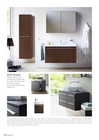 SITZ-PLATZ
Doppelt nützlich: Der
Rollcontainer schafft Platz
für weitere Bad-Utensilien –
und lädt mit einem
bequemen Sitzkissen zum
Relaxen ein.
X-Large Unterbauten und Konsolen gibt es in zwei Tiefen: in 55 cm und in schmaleren 48 cm – insbesondere für kleine Räume
eine entscheidende Differenz. Dabei bleibt das Programm nicht nur extra-geräumig, sondern auch extra-vielfältig. Acht verschie-
dene Oberﬂächen garantieren höchste Individualität, ob besonders natürlich in Kastanie Dunkel (Dekor) (oben) oder besonders
edel in Eiche Anthrazit (Echtholzfurnier) (unten).
126 badmagazin
 