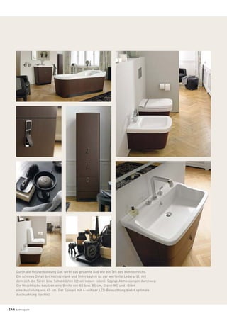 Durch die Holzverkleidung Oak wirkt das gesamte Bad wie ein Teil des Wohnbereichs.
Ein schönes Detail bei Hochschrank und Unterbauten ist der wertvolle Ledergriff, mit
dem sich die Türen bzw. Schubkästen öffnen lassen (oben). Üppige Abmessungen durchweg:
Die Waschtische besitzen eine Breite von 60 bzw. 85 cm, Stand-WC und -Bidet
eine Ausladung von 65 cm. Der Spiegel mit 4-seitiger LED-Beleuchtung bietet optimale
Ausleuchtung (rechts).
144 badmagazin
 