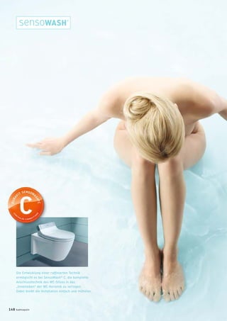 Die Entwicklung einer rafﬁnierten Technik
ermöglicht es bei SensoWash®
C, die komplette
Anschlusstechnik des WC-Sitzes in das
„Innenleben“ der WC-Keramik zu verlegen.
Dabei bleibt die Installation einfach und mühelos.
148 badmagazin
 