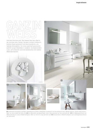 Und kein bisschen kalt: Das beweist das Vero-Bad in
der klarsten aller Farben. Gerade in einem lichtdurch-
ﬂuteten Raum potenziert sich die freundliche, ein-
ladende Atmosphäre. Für einen wahrhaft glanzvollen
Auftritt sorgen Badmöbel in weißem, hochglänzendem
Lack, zarte Akzente setzt die Kombination mit matten
Möbeloberﬂächen.
2 3
1
4
1 Kombination Hochglanz und Matt: Badmöbelserie Ketho in Weiß Matt, kombiniert mit Keramikserie Vero. Wände hellgrau, Dielen weiß lackiert.
Mehr zur Serie Ketho ab Seite 130. 2 Vero Wand-WC und Wand-Bidet, mehr Informationen zur Serie ab Seite 62. 3 Vero Möbelwaschtisch mit
Möbelunterbau X-Large in Weiß Hochglanz. Mehr zur Serie X-Large ab Seite 118. 4 Konsole Delos in Weiß Hochglanz Lack und Doppelwaschtisch
der Serie Vero.
badmagazin 155
Inspirationen
 