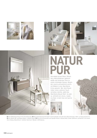 NATUR
PURVon wegen graue Maus: Dieses
Vero-Bad kombiniert gekonnt
weiße und hellgraue Töne zu
einem stimmigen Ganzen. Beson-
ders warm und wohnlich wird’s
mit Möbeln in der Oberﬂäche
Eiche gekalkt. Wer dem Raum
lieber einen cooleren Touch
verleihen möchte, wählt die
Oberﬂäche Basalt Matt. So oder
so, entsteht ein chices, moder-
nes Bad, in dem man sich gerne
aufhält.
1
4
2 3
1 Vero Möbelwaschtisch mit Chromkonsole. 2 Waschplatzlösung mit Fogo in Eiche gekalkt und zwei Vero Waschtischen. Mehr zu Fogo ab Seite 54.
3 Vero Wand-WC und Wand-Bidet, in Weiß (Alpin). 4 Waschtischunterbau und Spiegel Ketho in Basalt Matt, beide 1000mm, kombiniert mit einem
Vero Einbau-Waschtisch. Schöner Kontrast: Wände in Mittelgrau.
156 badmagazin
 