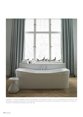 Esplanade – luxuriös, großzügig, optisch überwältigend und gleichwohl modern. Hier als Vorwandversion 210 x 90 cm, mit
Verkleidung aus weißem Sanitäracryl. Das Esplanade-Wannenprogramm umfasst eine freistehende, eine Vorwand- und zwei Eck-
Versionen, mit Wannenverkleidung in Acryl oder Oak.
174 badmagazin
 