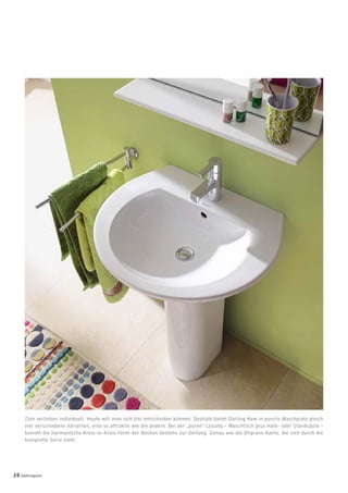 Zum verlieben individuell. Heute will man sich frei entscheiden können: Deshalb bietet Darling New in puncto Waschplatz gleich
vier verschiedene Varianten, eine so attraktiv wie die andere. Bei der „puren“ Lösung – Waschtisch plus Halb- oder Standsäule –
kommt die harmonische Kreis-in-Kreis-Form der Becken bestens zur Geltung. Genau wie die ﬁligrane Kante, die sich durch die
komplette Serie zieht.
20 badmagazin
 