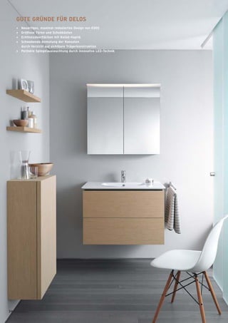 GUTE GRÜNDE FÜR DELOS
+ Neuartiges, maximal reduziertes Design von EOOS
+ Grifﬂose Türen und Schubkästen
+ Echtholzoberﬂächen mit Relief-Haptik
+ Schwebende Anmutung der Konsolen
durch Verzicht auf sichtbare Trägerkonstruktion
+ Perfekte Spiegelausleuchtung durch innovative LED-Technik
36 badmagazin
 