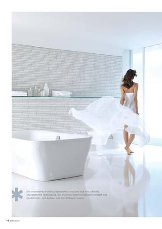 Die freistehende PuraVida Badewanne setzt ganz auf ihre schlichte,
ungebrochene Formgebung. Das PuraVida-Wannenprogramm umfasst eine
freistehende, eine Aufbau- und drei Einbauversionen.
40 badmagazin
 