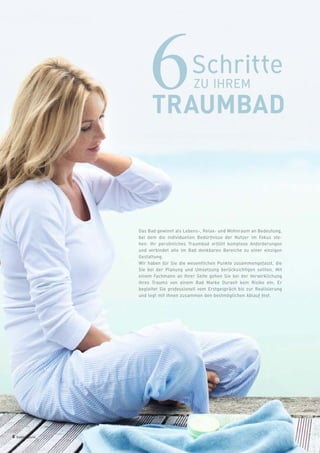 6 badmagazin
Das Bad gewinnt als Lebens-, Relax- und Wohnraum an Bedeutung,
bei dem die individuellen Bedürfnisse der Nutzer im Fokus ste-
hen. Ihr persönliches Traumbad erfüllt komplexe Anforderungen
und verbindet alle im Bad denkbaren Bereiche zu einer einzigen
Gestaltung.
Wir haben für Sie die wesentlichen Punkte zusammengefasst, die
Sie bei der Planung und Umsetzung berücksichtigen sollten. Mit
einem Fachmann an Ihrer Seite gehen Sie bei der Verwirklichung
ihres Traums von einem Bad Marke Duravit kein Risiko ein. Er
begleitet Sie professionell vom Erstgespräch bis zur Realisierung
und legt mit Ihnen zusammen den bestmöglichen Ablauf fest.
Schritte
ZU IHREM6TRAUMBAD
 