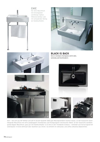 Vero – wie sich aus 90° Winkel und 100 % Duravit-Qualität 1000 gute Waschplatzideen machen lassen. (1) Der klassische wand-
hängende Waschtisch mit extra großzügigem Innenbecken und hochgezogener keramischer Wand. (2) Der klassische wandhän-
gende Doppel-Waschtisch, ganz pur mit Handtuchhalter. (3-5) Vero in der Trendfarbe Schwarz – verbindet sich hervorragend mit
Unterbauten in Eiche Anthrazit oder Gestellen aus Chrom. So entsteht ein exklusives und zeitlos aktuelles Badezimmer.
CHIC
Der Vero-Waschtisch
mit Chromgestell
und Design-Siphon.
Höhenverstellbar und
mit umlaufender Reling
als Handtuchhalter.
BLACK IS BACK
Vero in Schwarz Hochglanz wirkt edel,
anmutig und hochmodern.
1
3
2
54
70 badmagazin
 