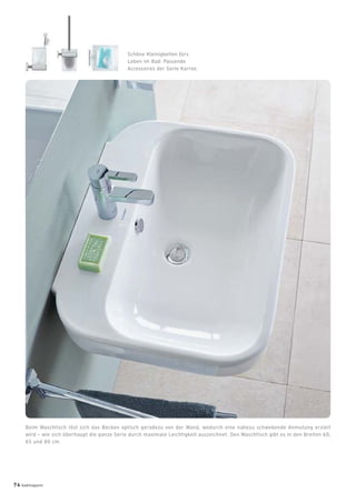 Schöne Kleinigkeiten fürs
Leben im Bad: Passende
Accessoires der Serie Karree.
Beim Waschtisch löst sich das Becken optisch geradezu von der Wand, wodurch eine nahezu schwebende Anmutung erzielt
wird – wie sich überhaupt die ganze Serie durch maximale Leichtigkeit auszeichnet. Den Waschtisch gibt es in den Breiten 60,
65 und 80 cm.
74 badmagazin
 
