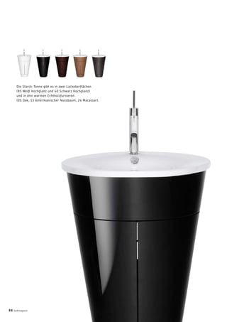 Die Starck-Tonne gibt es in zwei Lackoberﬂächen
(85 Weiß Hochglanz und 40 Schwarz Hochglanz)
und in drei warmen Echtholzfurnieren
(05 Oak, 13 Amerikanischer Nussbaum, 24 Macassar).
86 badmagazin
 