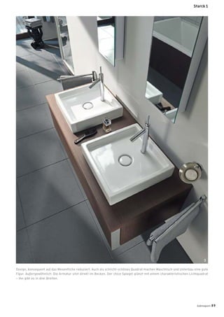 Design, konsequent auf das Wesentliche reduziert: Auch als schlicht-schönes Quadrat machen Waschtisch und Unterbau eine gute
Figur. Außergewöhnlich: Die Armatur sitzt direkt im Becken. Der chice Spiegel glänzt mit einem charakteristischen Lichtquadrat
– ihn gibt es in drei Breiten.
3
Starck 1
badmagazin 89
 