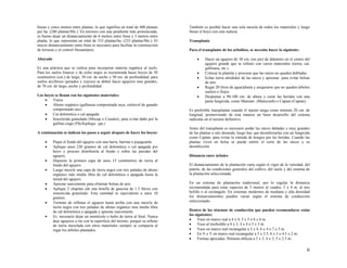 líneas y cinco metros entre plantas, lo que significa un total de 400 plantas
por ha. (280 plantas/Mz.). En terrenos con una pendiente más pronunciada,
es bueno dejar un distanciamiento de 6 metros entre línea y 5 metros entre
planta, lo que representa un total de 333 plantas/ha. (233 plantas/Mz.). El
mayor distanciamiento entre línea es necesario para facilitar la construcción
de terrazas y el control fitosanitario.
Ahoyado
Es una práctica que se realiza para incorporar materia orgánica al suelo.
Para los suelos francos y de color negro se recomienda hacer hoyos de 50
centímetros (cm.) de largo, 50 cm. de ancho y 50 cm. de profundidad; para
suelos arcillosos (pesados y rojizos) se deben hacer agujeros mas grandes,
de 70 cm. de largo, ancho y profundidad.
Los hoyos se llenan con los siguientes materiales:
• Tierra
• Abono orgánico (gallinaza composteada seca, estiércol de ganado
compesteado seco
• Cal dolomítica o cal apagada
• Insecticida granulado (Mocap o Counter), para evitar daño por la
gallina ciega (Phyllophaga spp.)
A continuación se indican los pasos a seguir después de hacer los hoyos:
• Pique el fondo del agujero con una barra, barreta o pujaguante.
• Aplique unos 230 gramos de cal dolomítica o cal apagada por
hoyo y procure distribuirla al fondo y sobre las paredes del
agujero.
• Deposite la primera capa de unos 15 centímetros de tierra al
fondo del agujero.
• Luego mezcle una capa de tierra negra con tres paladas de abono
orgánico más media libra de cal dolomítica o apagada hasta la
mitad del agujero.
• Apisone suavemente para eliminar bolsas de aire.
• Aplique 2 chapitas (de una botella de gaseosa de 1.5 litros) con
insecticida granulado. Esta cantidad es equivalente a unos 10
gramos.
• Termine de rellenar el agujero hasta arriba con una mezcla de
tierra negra con tres paladas de abono orgánico mas media libra
de cal dolomítica o apagada y apisone suavemente.
• Es necesario dejar un montículo o bulto de tierra al final. Nunca
deje agujeros a ras con la superficie del terreno, porque su relleno
de tierra mezclada con otros materiales siempre se compacta al
regar los árboles plantados.
También es posible hacer una sola mezcla de todos los materiales y luego
llenar el hoyo con esta maleza.
Transplante
Para el transplante de los arbolitos, se necesita hacer lo siguiente:
• Hacer un agujero de 30 cm. (un pie) de diámetro en el centro del
agujero grande que se rellenó con varios materiales (tierra, cal,
gallinaza, etc.).
• Colocar la plantita y procurar que las raíces no queden dobladas.
• Echar tierra alrededor de las raíces y apisonar para evitar bolsas
de aire.
• Regar 20 litros de agua/planta y asegurarse que no queden árboles
sueltos o flojos.
• Despuntar a 90-100 cm. de altura y curar las heridas con una
pasta fungicida, como Manzate (Mancozeb) o Captan (Captan).
Es preferible transplantar cuando el injerto tenga como mínimo 20 cm. de
longitud, promoviendo de ésta manera un buen desarrollo del sistema
radicular en el terreno definitivo.
Antes del transplante es necesario podar las raíces dañadas y muy grandes
de las plantas a raíz desnuda; luego hay que desinfectarlas con un fungicida
como Captan, para evitar la entrada de hongos por las heridas. Cuando las
plantas viven en bolsa se puede omitir el corte de las raíces y su
desinfección.
Distancia entre árboles
El distanciamiento de la plantación varía según el vigor de la variedad, del
patrón, de las condiciones generales del cultivo, del suelo y del sistema de
la plantación seleccionada.
En un sistema de plantación tradicional, por lo regular la distancia
recomendada para estas especies de 5 metros al cuadro, 5 x 4 m. al tres
bolillo o al rectángulo. En sistemas modernos de mediana y alta densidad
los distanciamientos pueden variar según el sistema de conducción
seleccionado.
Dentro de los sistemas de conducción que pueden recomendarse están
los siguientes:
• Vaso en marco real a 4 x 4, 5 x 5 o 6 x 6 m.
• Vaso al tresbolillo a 4 x 3, 4 x 4 o 5 x 5 m.
• Vaso en marco real rectangular a 5 x 4, 6 x 4 o 7 x 5 m.
• En V o Y en marco real rectangular a 5 x 2.5, 6 x 3 o 4.5 x 2 m.
• Formas apoyadas: Palmeta oblicua a 5 x 3, 4 x 3, 5 x 2.5 m.
6
 
