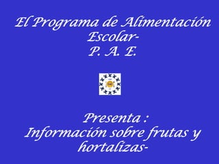 El Programa de Alimentación
          Escolar-
          P. A. E.




         Presenta :
 Información sobre frutas y
        hortalizas-
 